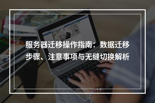 服务器迁移操作指南：数据迁移步骤、注意事项与无缝切换解析