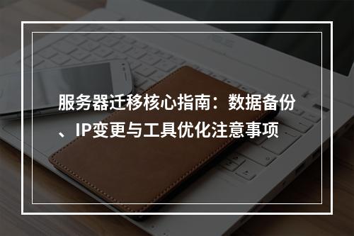 服务器迁移核心指南：数据备份、IP变更与工具优化注意事项