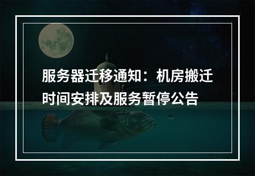 服务器迁移通知：机房搬迁时间安排及服务暂停公告