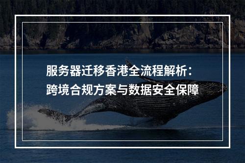 服务器迁移香港全流程解析：跨境合规方案与数据安全保障