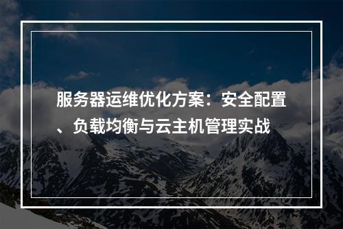 服务器运维优化方案：安全配置、负载均衡与云主机管理实战