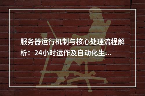 服务器运行机制与核心处理流程解析：24小时运作及自动化生成