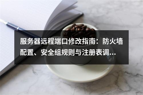 服务器远程端口修改指南：防火墙配置、安全组规则与注册表调整