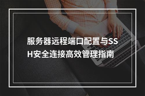 服务器远程端口配置与SSH安全连接高效管理指南