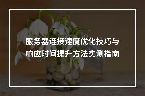 服务器连接速度优化技巧与响应时间提升方法实测指南