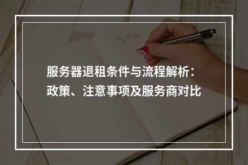服务器退租条件与流程解析：政策、注意事项及服务商对比