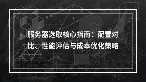 服务器选取核心指南：配置对比、性能评估与成本优化策略