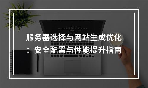 服务器选择与网站生成优化：安全配置与性能提升指南