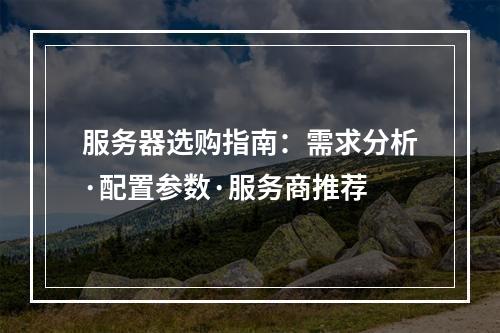 服务器选购指南：需求分析·配置参数·服务商推荐