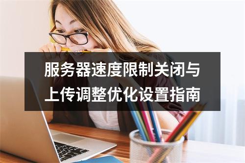 服务器速度限制关闭与上传调整优化设置指南
