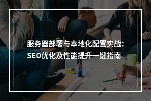 服务器部署与本地化配置实战：SEO优化及性能提升一键指南