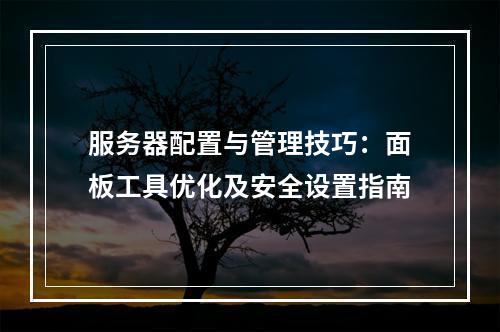服务器配置与管理技巧：面板工具优化及安全设置指南