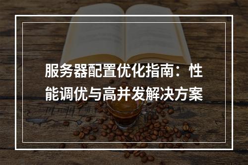 服务器配置优化指南：性能调优与高并发解决方案