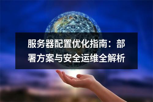 服务器配置优化指南：部署方案与安全运维全解析