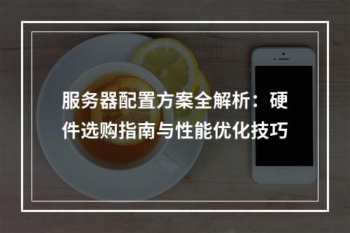 服务器配置方案全解析：硬件选购指南与性能优化技巧