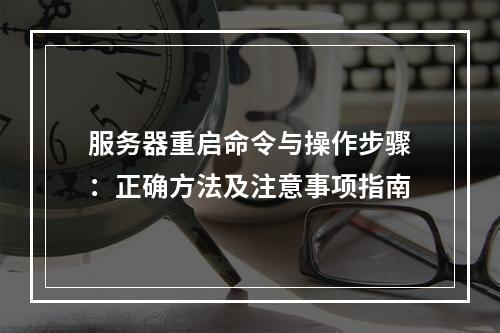 服务器重启命令与操作步骤：正确方法及注意事项指南