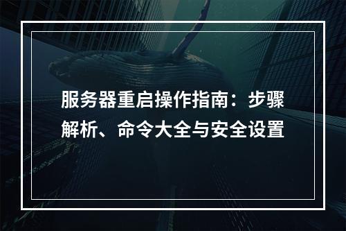 服务器重启操作指南：步骤解析、命令大全与安全设置