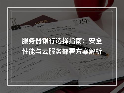 服务器银行选择指南：安全性能与云服务部署方案解析