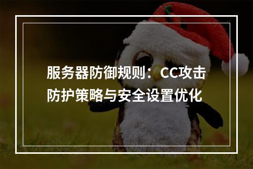 服务器防御规则：CC攻击防护策略与安全设置优化