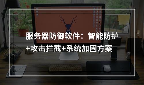 服务器防御软件：智能防护+攻击拦截+系统加固方案