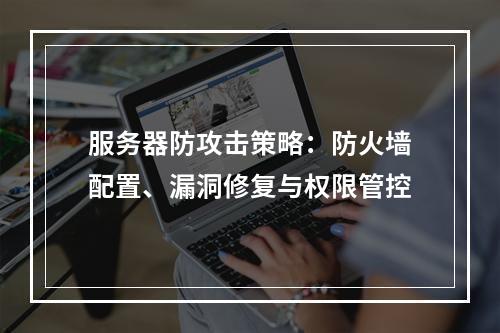 服务器防攻击策略：防火墙配置、漏洞修复与权限管控