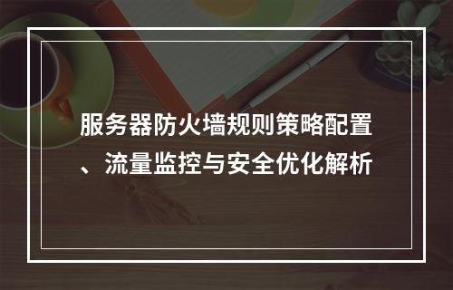 服务器防火墙规则策略配置、流量监控与安全优化解析
