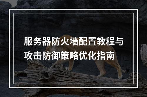 服务器防火墙配置教程与攻击防御策略优化指南