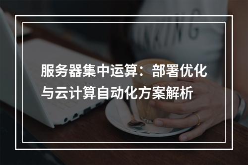 服务器集中运算：部署优化与云计算自动化方案解析