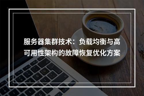 服务器集群技术：负载均衡与高可用性架构的故障恢复优化方案