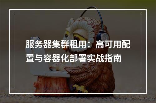 服务器集群租用：高可用配置与容器化部署实战指南