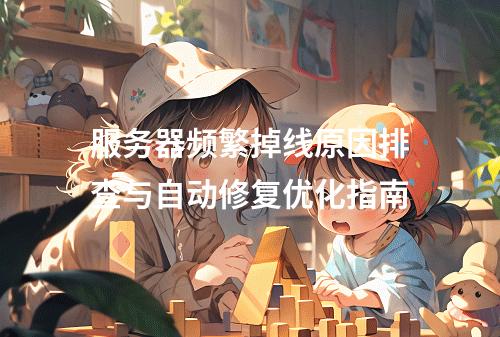 服务器频繁掉线原因排查与自动修复优化指南