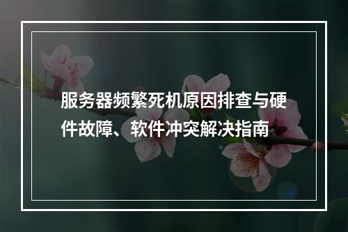 服务器频繁死机原因排查与硬件故障、软件冲突解决指南