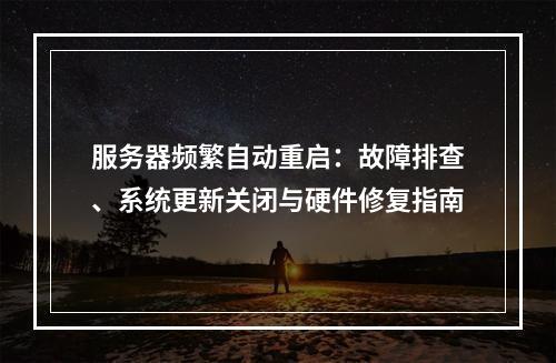 服务器频繁自动重启：故障排查、系统更新关闭与硬件修复指南