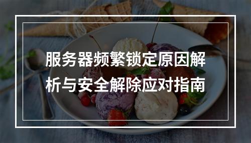 服务器频繁锁定原因解析与安全解除应对指南