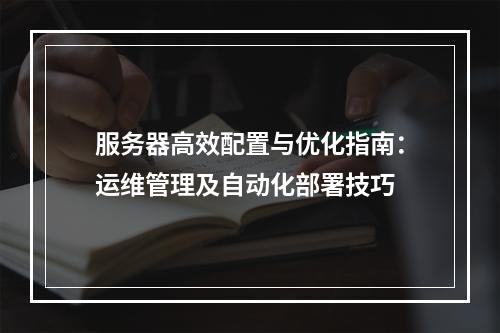 服务器高效配置与优化指南：运维管理及自动化部署技巧