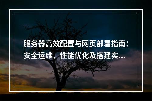 服务器高效配置与网页部署指南：安全运维、性能优化及搭建实战