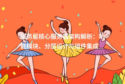 服务层核心服务器架构解析：功能模块、分层设计与组件集成