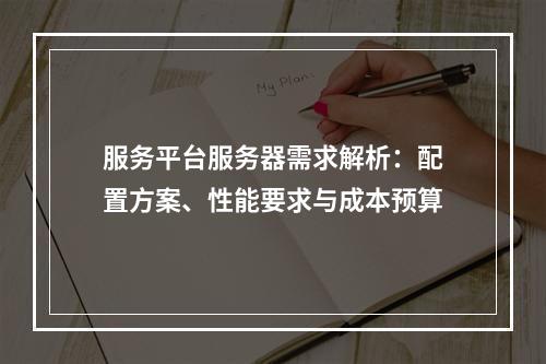 服务平台服务器需求解析：配置方案、性能要求与成本预算
