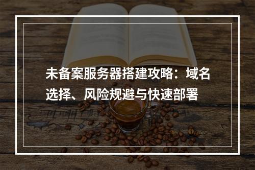 未备案服务器搭建攻略：域名选择、风险规避与快速部署