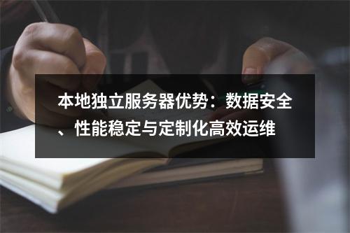 本地独立服务器优势：数据安全、性能稳定与定制化高效运维