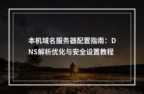 本机域名服务器配置指南：DNS解析优化与安全设置教程