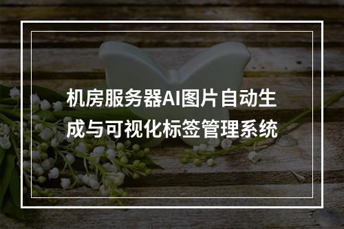 机房服务器AI图片自动生成与可视化标签管理系统