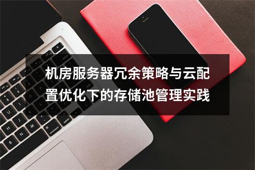 机房服务器冗余策略与云配置优化下的存储池管理实践