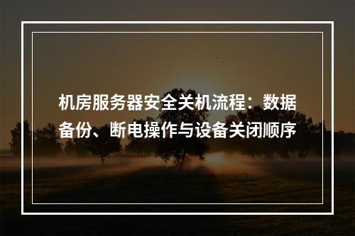 机房服务器安全关机流程：数据备份、断电操作与设备关闭顺序
