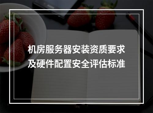 机房服务器安装资质要求及硬件配置安全评估标准