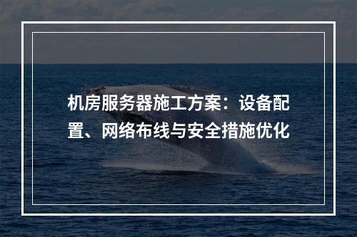 机房服务器施工方案：设备配置、网络布线与安全措施优化