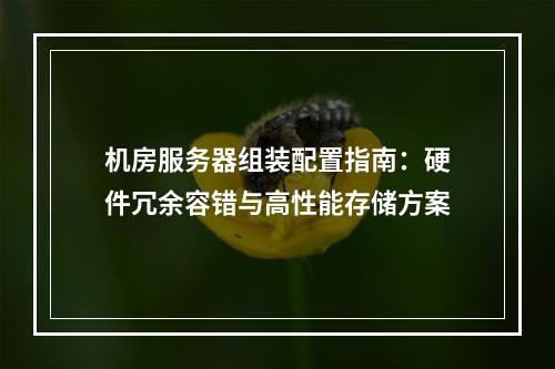 机房服务器组装配置指南：硬件冗余容错与高性能存储方案