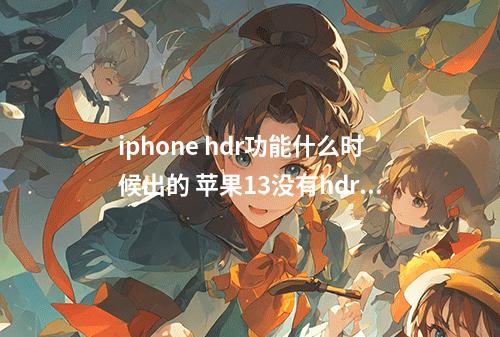 iphone hdr功能什么时候出的 苹果13没有hdr功能的?