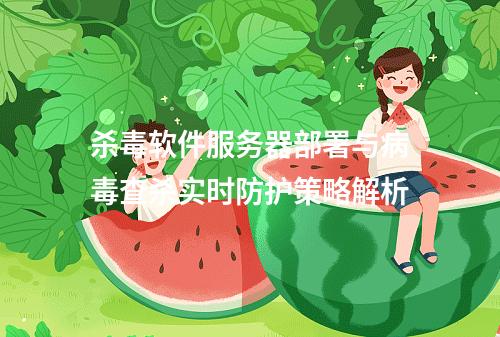 杀毒软件服务器部署与病毒查杀实时防护策略解析