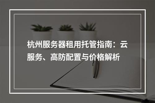 杭州服务器租用托管指南：云服务、高防配置与价格解析